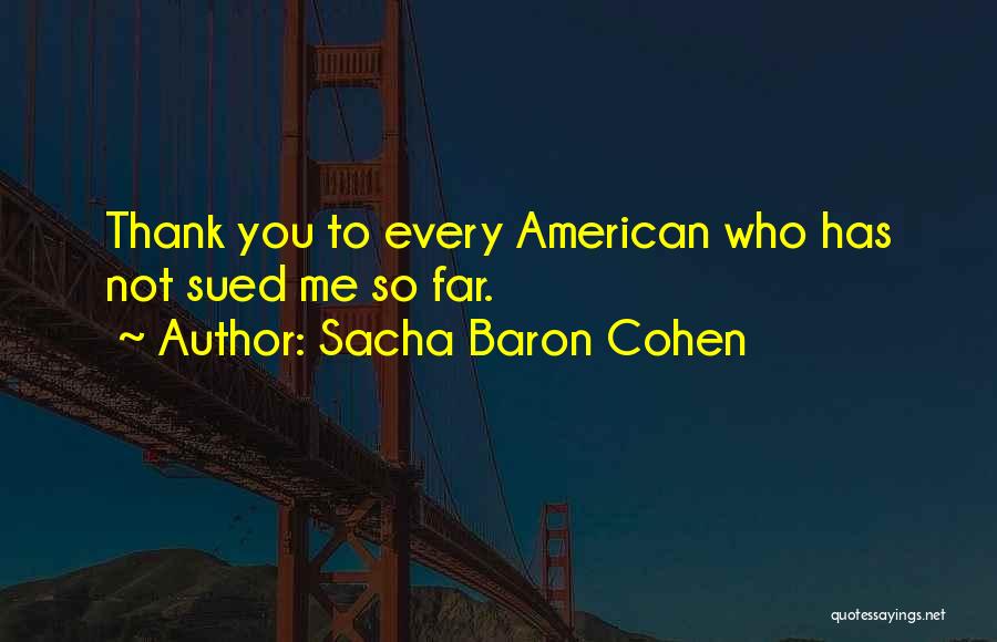 Sacha Baron Cohen Quotes: Thank You To Every American Who Has Not Sued Me So Far.