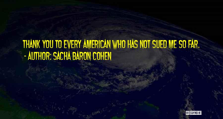Sacha Baron Cohen Quotes: Thank You To Every American Who Has Not Sued Me So Far.