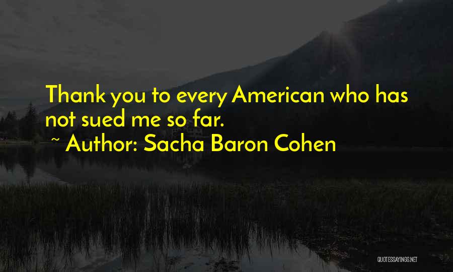 Sacha Baron Cohen Quotes: Thank You To Every American Who Has Not Sued Me So Far.