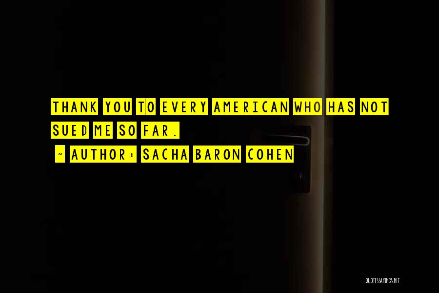 Sacha Baron Cohen Quotes: Thank You To Every American Who Has Not Sued Me So Far.