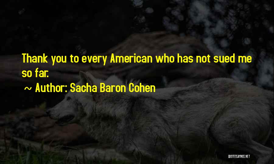 Sacha Baron Cohen Quotes: Thank You To Every American Who Has Not Sued Me So Far.