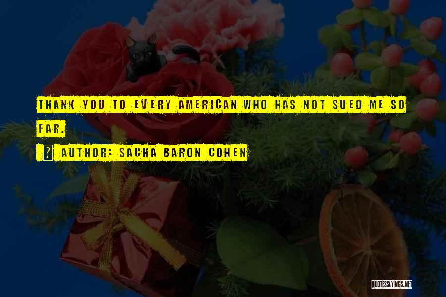Sacha Baron Cohen Quotes: Thank You To Every American Who Has Not Sued Me So Far.