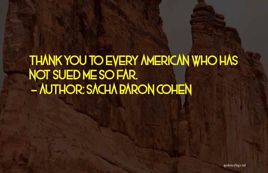 Sacha Baron Cohen Quotes: Thank You To Every American Who Has Not Sued Me So Far.