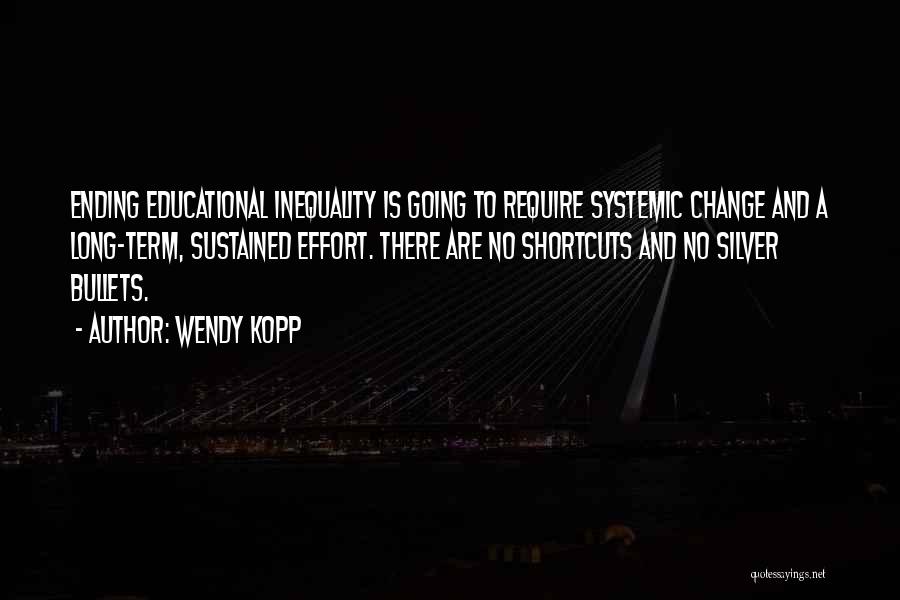 Wendy Kopp Quotes: Ending Educational Inequality Is Going To Require Systemic Change And A Long-term, Sustained Effort. There Are No Shortcuts And No