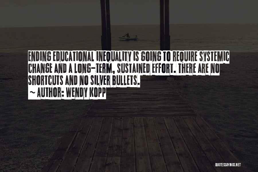 Wendy Kopp Quotes: Ending Educational Inequality Is Going To Require Systemic Change And A Long-term, Sustained Effort. There Are No Shortcuts And No