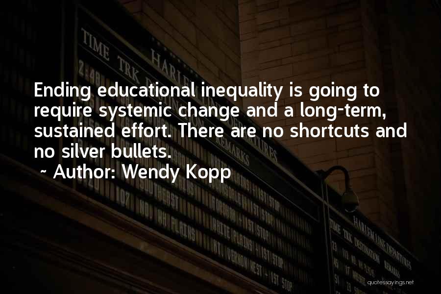 Wendy Kopp Quotes: Ending Educational Inequality Is Going To Require Systemic Change And A Long-term, Sustained Effort. There Are No Shortcuts And No