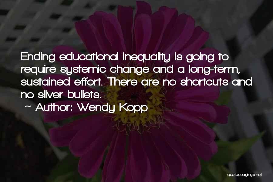 Wendy Kopp Quotes: Ending Educational Inequality Is Going To Require Systemic Change And A Long-term, Sustained Effort. There Are No Shortcuts And No