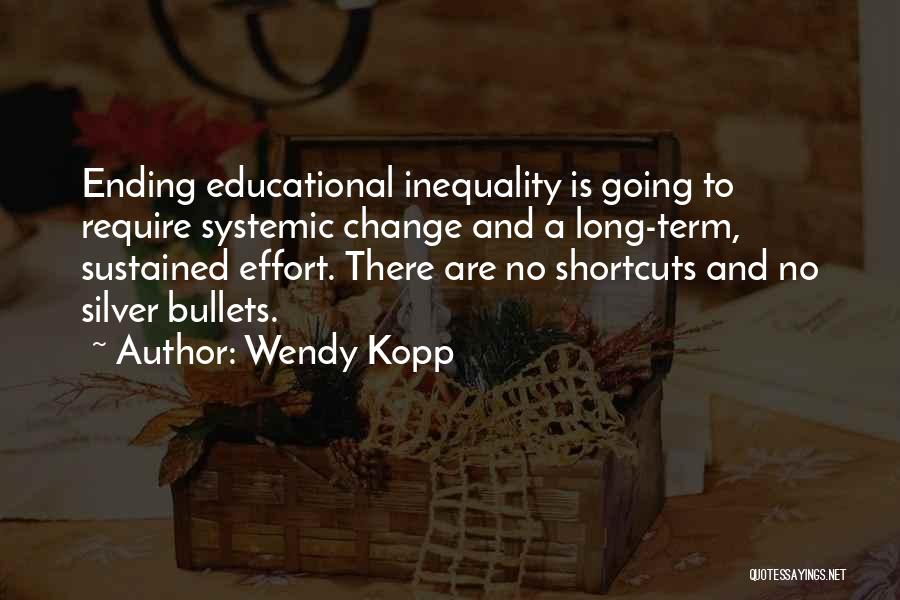 Wendy Kopp Quotes: Ending Educational Inequality Is Going To Require Systemic Change And A Long-term, Sustained Effort. There Are No Shortcuts And No