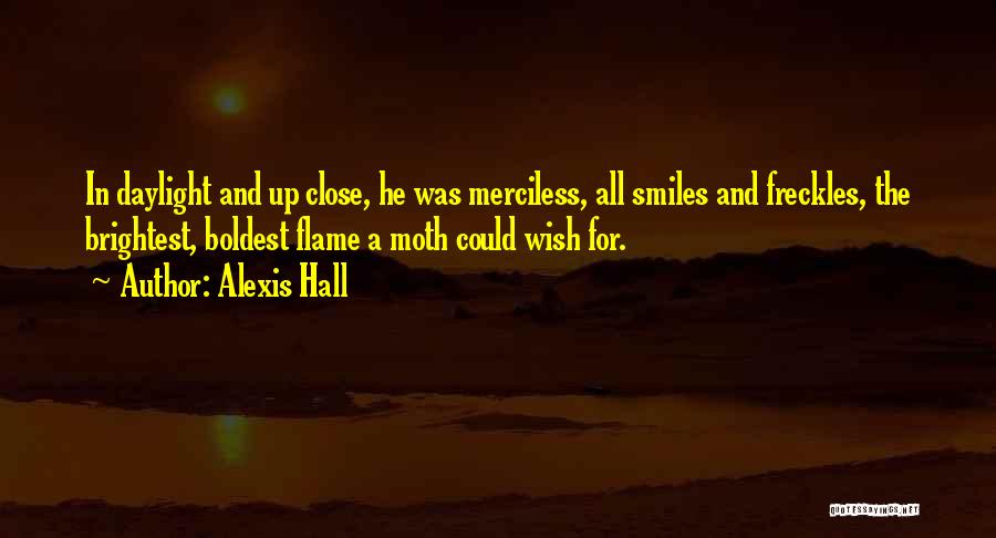 Alexis Hall Quotes: In Daylight And Up Close, He Was Merciless, All Smiles And Freckles, The Brightest, Boldest Flame A Moth Could Wish