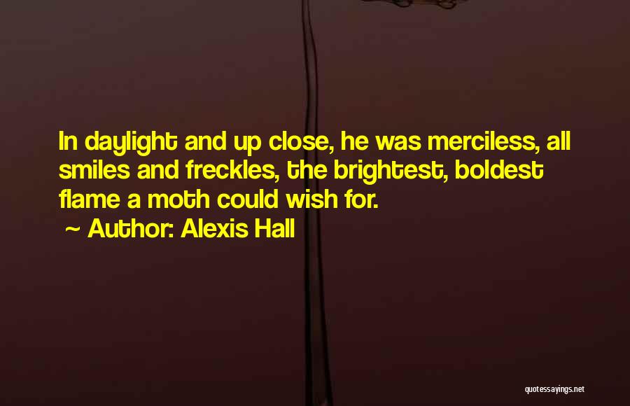 Alexis Hall Quotes: In Daylight And Up Close, He Was Merciless, All Smiles And Freckles, The Brightest, Boldest Flame A Moth Could Wish