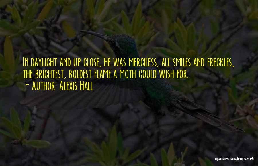 Alexis Hall Quotes: In Daylight And Up Close, He Was Merciless, All Smiles And Freckles, The Brightest, Boldest Flame A Moth Could Wish