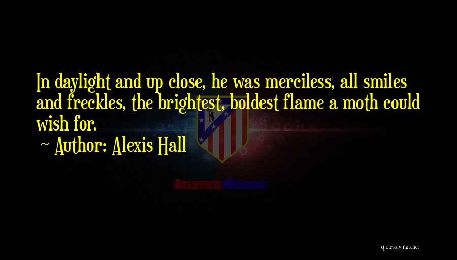 Alexis Hall Quotes: In Daylight And Up Close, He Was Merciless, All Smiles And Freckles, The Brightest, Boldest Flame A Moth Could Wish