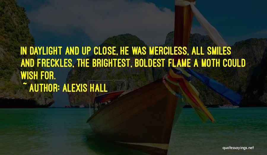 Alexis Hall Quotes: In Daylight And Up Close, He Was Merciless, All Smiles And Freckles, The Brightest, Boldest Flame A Moth Could Wish