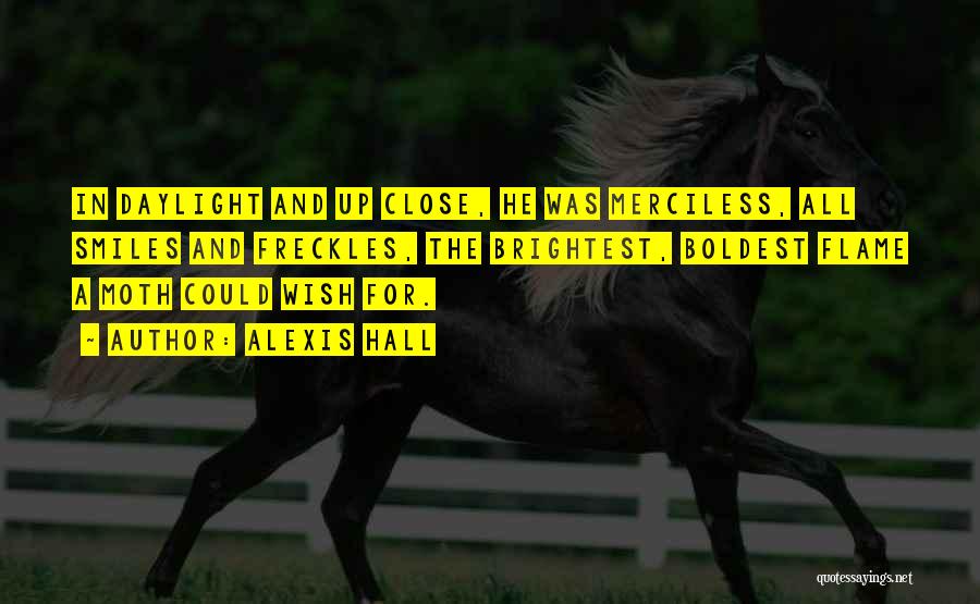 Alexis Hall Quotes: In Daylight And Up Close, He Was Merciless, All Smiles And Freckles, The Brightest, Boldest Flame A Moth Could Wish