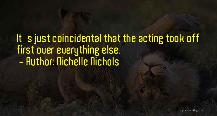 Nichelle Nichols Quotes: It's Just Coincidental That The Acting Took Off First Over Everything Else.