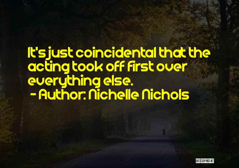 Nichelle Nichols Quotes: It's Just Coincidental That The Acting Took Off First Over Everything Else.