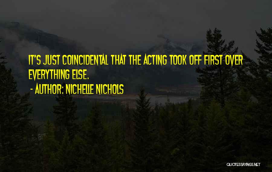 Nichelle Nichols Quotes: It's Just Coincidental That The Acting Took Off First Over Everything Else.