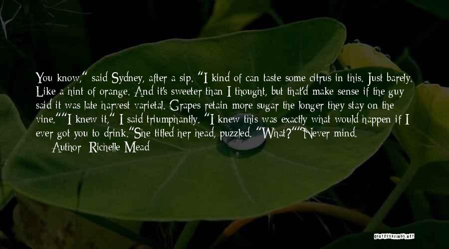 Richelle Mead Quotes: You Know, Said Sydney, After A Sip. I Kind Of Can Taste Some Citrus In This. Just Barely. Like A