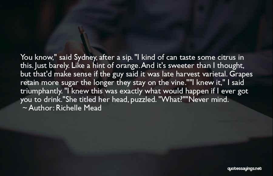 Richelle Mead Quotes: You Know, Said Sydney, After A Sip. I Kind Of Can Taste Some Citrus In This. Just Barely. Like A