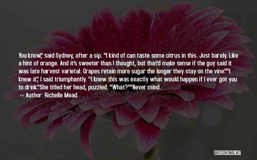 Richelle Mead Quotes: You Know, Said Sydney, After A Sip. I Kind Of Can Taste Some Citrus In This. Just Barely. Like A