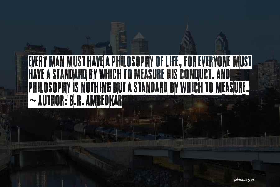 B.R. Ambedkar Quotes: Every Man Must Have A Philosophy Of Life, For Everyone Must Have A Standard By Which To Measure His Conduct.