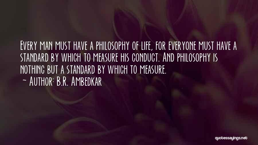 B.R. Ambedkar Quotes: Every Man Must Have A Philosophy Of Life, For Everyone Must Have A Standard By Which To Measure His Conduct.