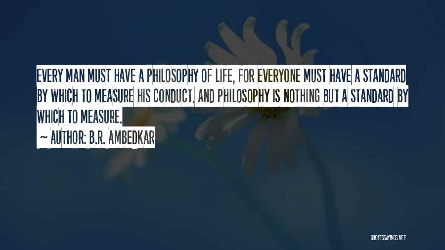 B.R. Ambedkar Quotes: Every Man Must Have A Philosophy Of Life, For Everyone Must Have A Standard By Which To Measure His Conduct.