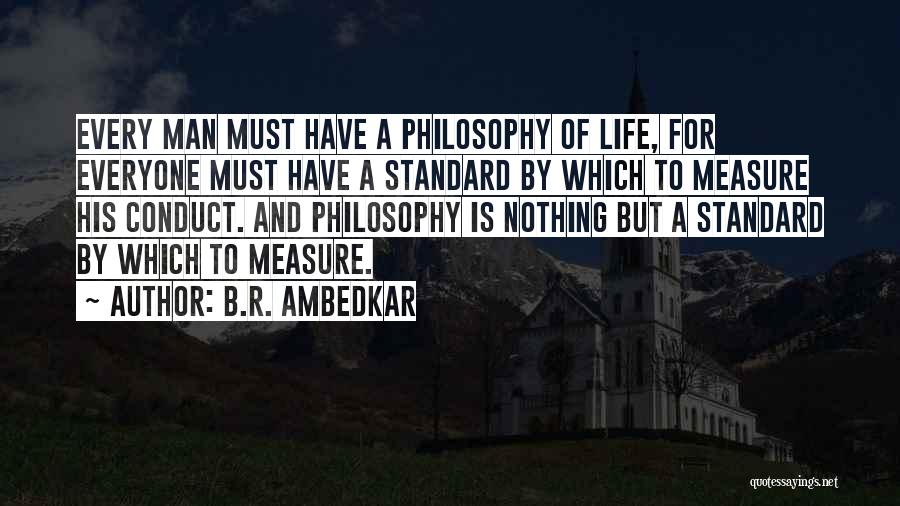 B.R. Ambedkar Quotes: Every Man Must Have A Philosophy Of Life, For Everyone Must Have A Standard By Which To Measure His Conduct.