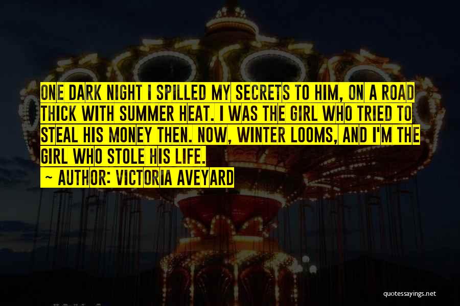 Victoria Aveyard Quotes: One Dark Night I Spilled My Secrets To Him, On A Road Thick With Summer Heat. I Was The Girl