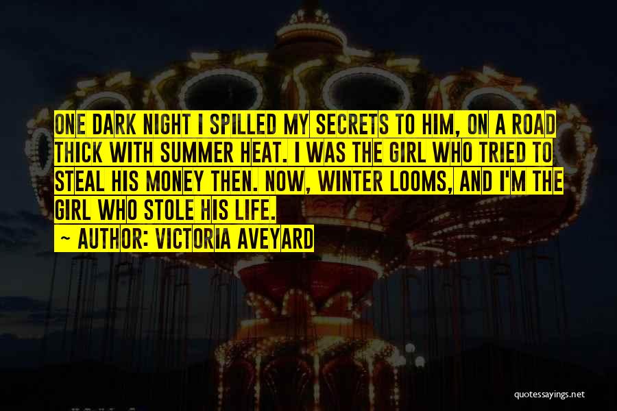 Victoria Aveyard Quotes: One Dark Night I Spilled My Secrets To Him, On A Road Thick With Summer Heat. I Was The Girl