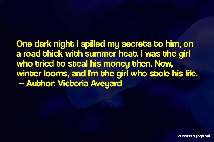 Victoria Aveyard Quotes: One Dark Night I Spilled My Secrets To Him, On A Road Thick With Summer Heat. I Was The Girl