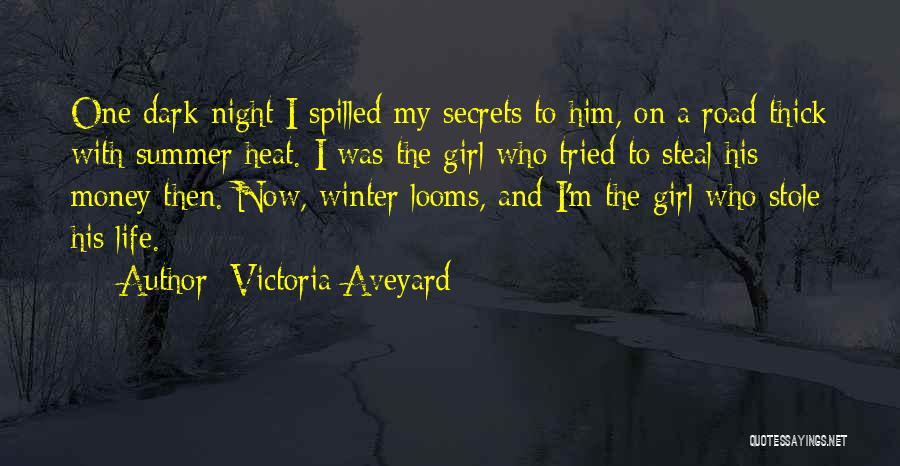 Victoria Aveyard Quotes: One Dark Night I Spilled My Secrets To Him, On A Road Thick With Summer Heat. I Was The Girl