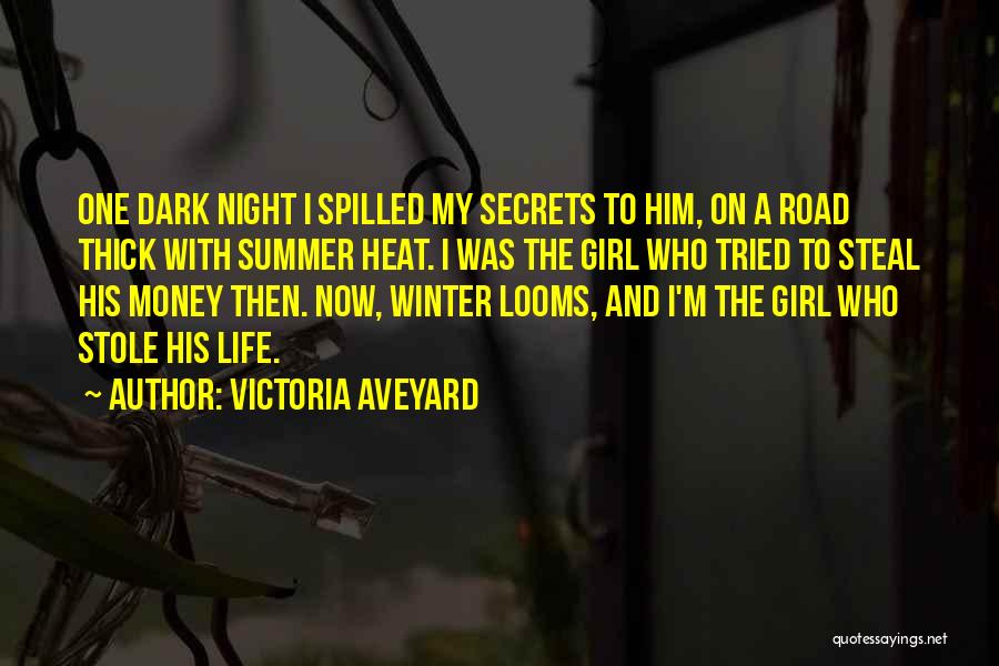 Victoria Aveyard Quotes: One Dark Night I Spilled My Secrets To Him, On A Road Thick With Summer Heat. I Was The Girl