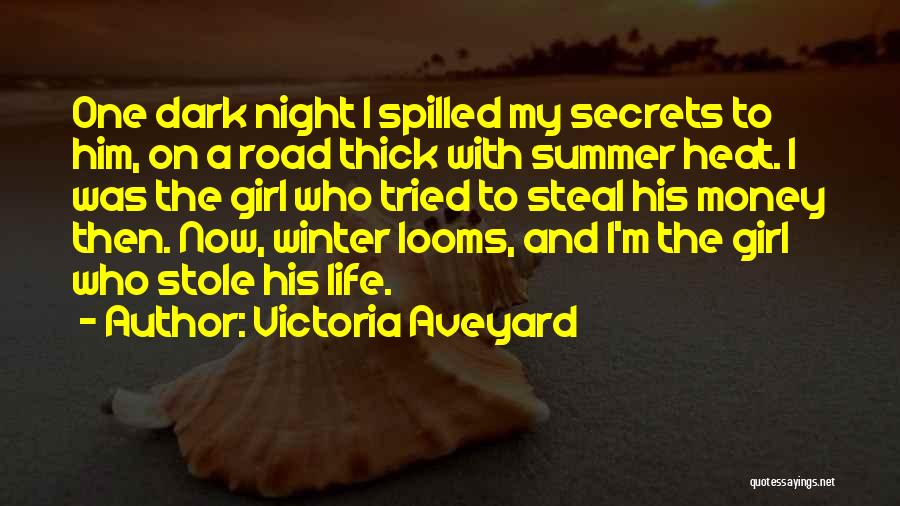 Victoria Aveyard Quotes: One Dark Night I Spilled My Secrets To Him, On A Road Thick With Summer Heat. I Was The Girl