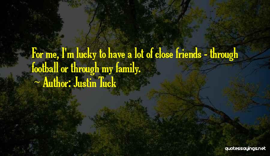 Justin Tuck Quotes: For Me, I'm Lucky To Have A Lot Of Close Friends - Through Football Or Through My Family.