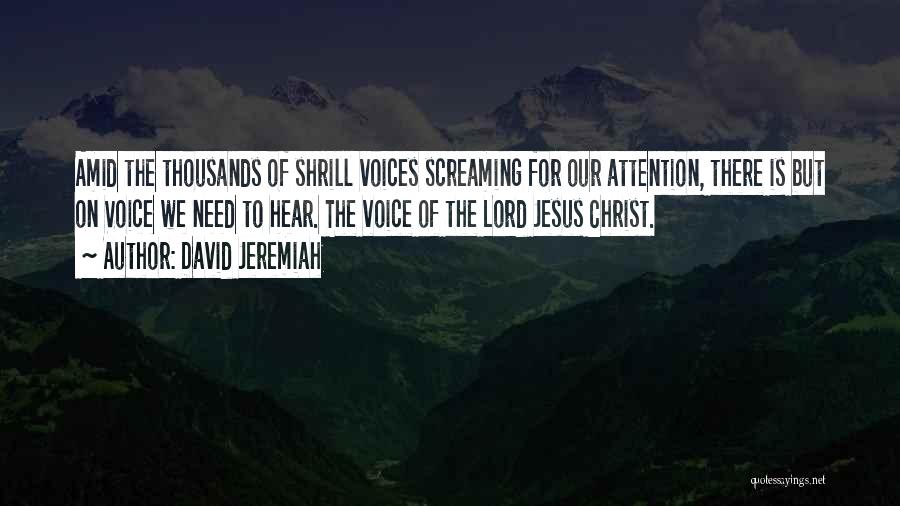 David Jeremiah Quotes: Amid The Thousands Of Shrill Voices Screaming For Our Attention, There Is But On Voice We Need To Hear. The