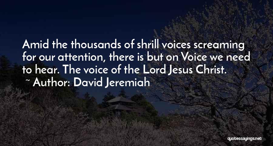 David Jeremiah Quotes: Amid The Thousands Of Shrill Voices Screaming For Our Attention, There Is But On Voice We Need To Hear. The