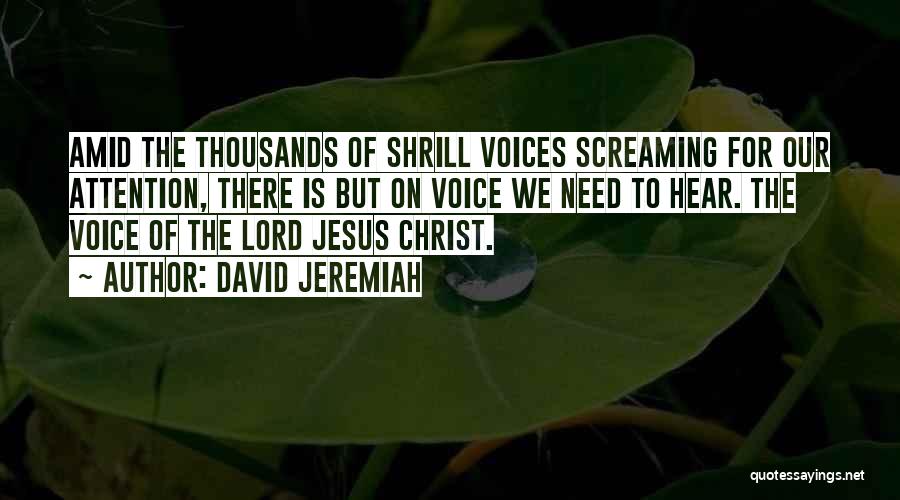 David Jeremiah Quotes: Amid The Thousands Of Shrill Voices Screaming For Our Attention, There Is But On Voice We Need To Hear. The