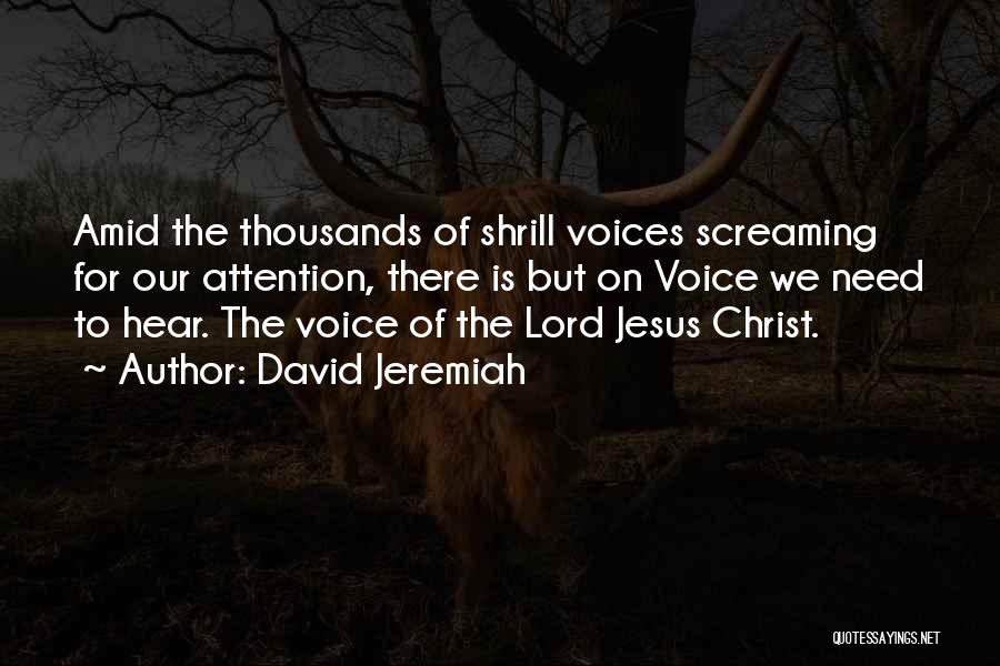 David Jeremiah Quotes: Amid The Thousands Of Shrill Voices Screaming For Our Attention, There Is But On Voice We Need To Hear. The