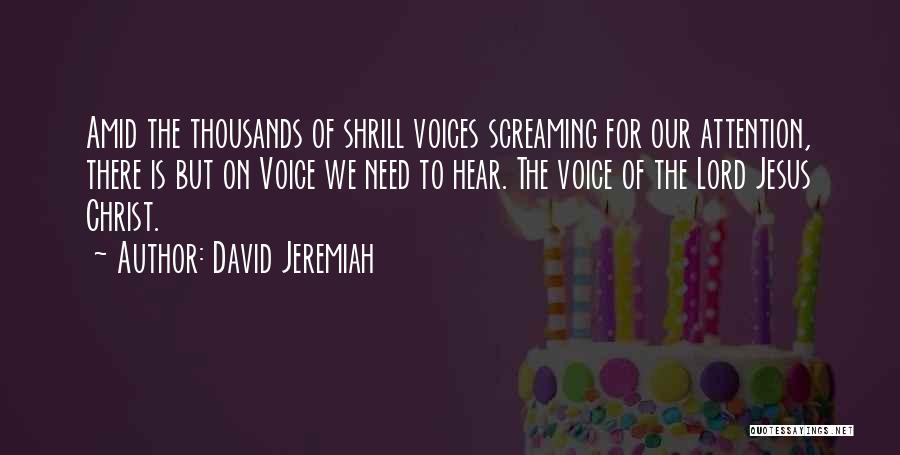 David Jeremiah Quotes: Amid The Thousands Of Shrill Voices Screaming For Our Attention, There Is But On Voice We Need To Hear. The