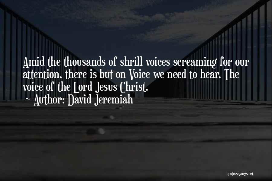 David Jeremiah Quotes: Amid The Thousands Of Shrill Voices Screaming For Our Attention, There Is But On Voice We Need To Hear. The