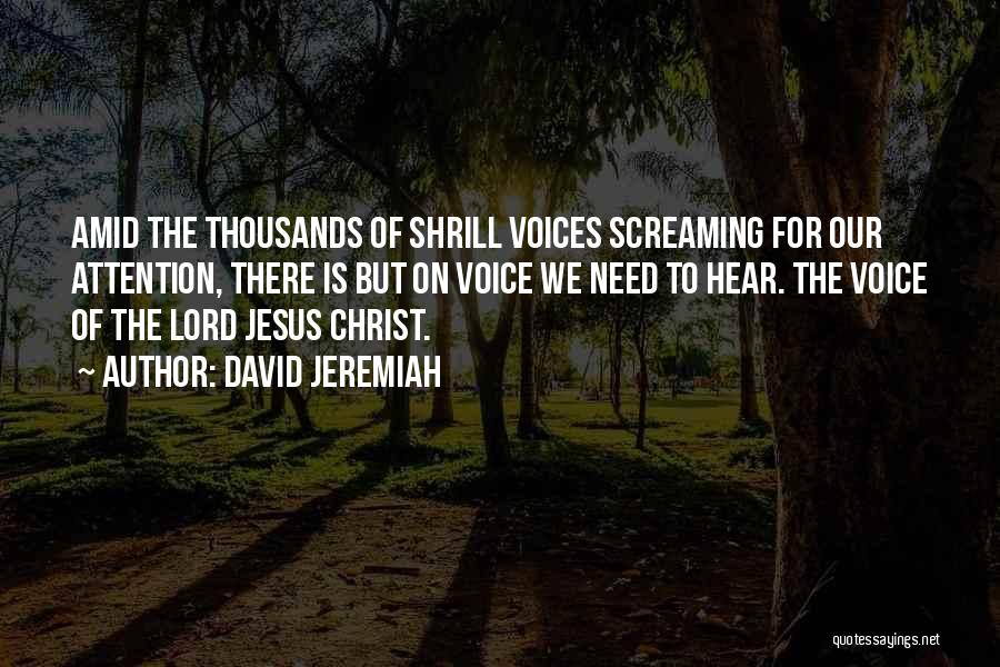 David Jeremiah Quotes: Amid The Thousands Of Shrill Voices Screaming For Our Attention, There Is But On Voice We Need To Hear. The