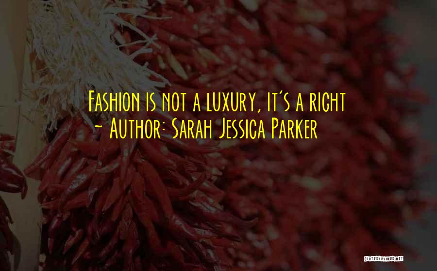 Sarah Jessica Parker Quotes: Fashion Is Not A Luxury, It's A Right