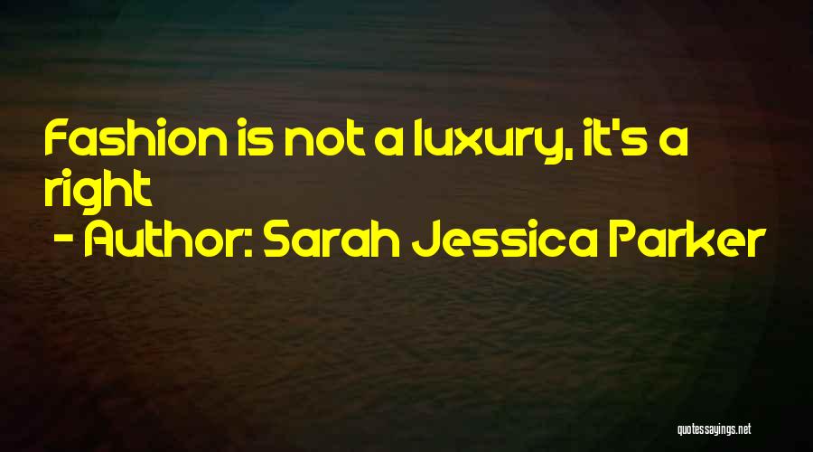 Sarah Jessica Parker Quotes: Fashion Is Not A Luxury, It's A Right