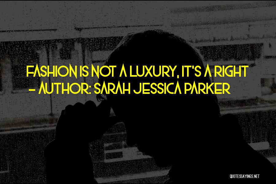 Sarah Jessica Parker Quotes: Fashion Is Not A Luxury, It's A Right