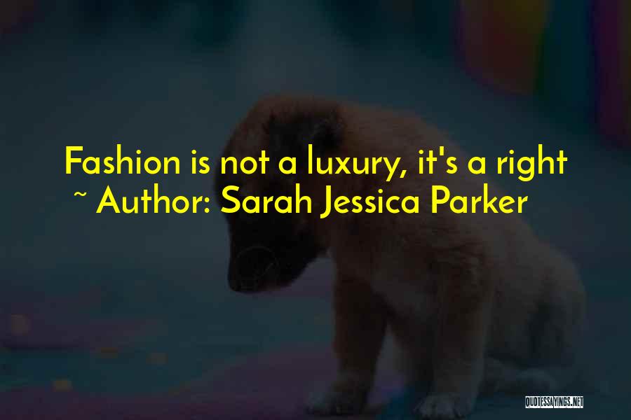 Sarah Jessica Parker Quotes: Fashion Is Not A Luxury, It's A Right