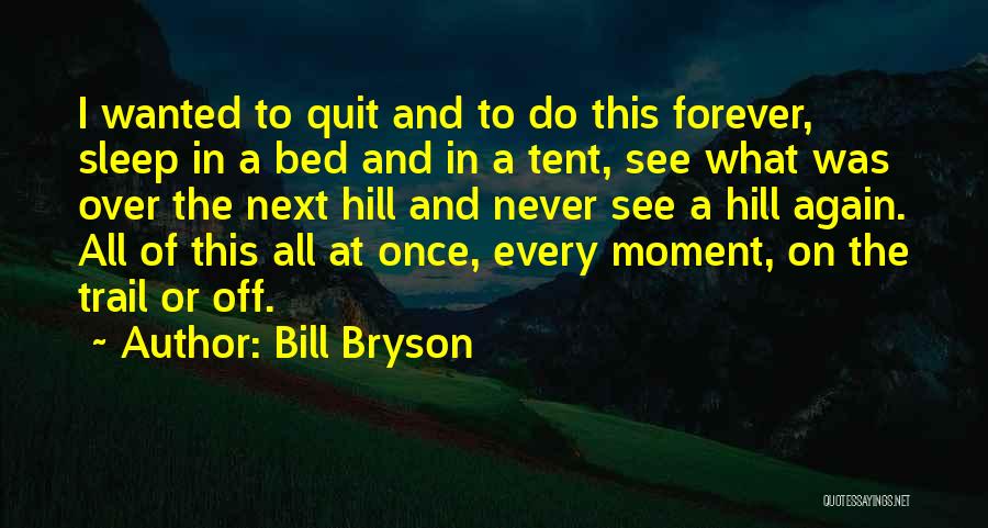 Bill Bryson Quotes: I Wanted To Quit And To Do This Forever, Sleep In A Bed And In A Tent, See What Was