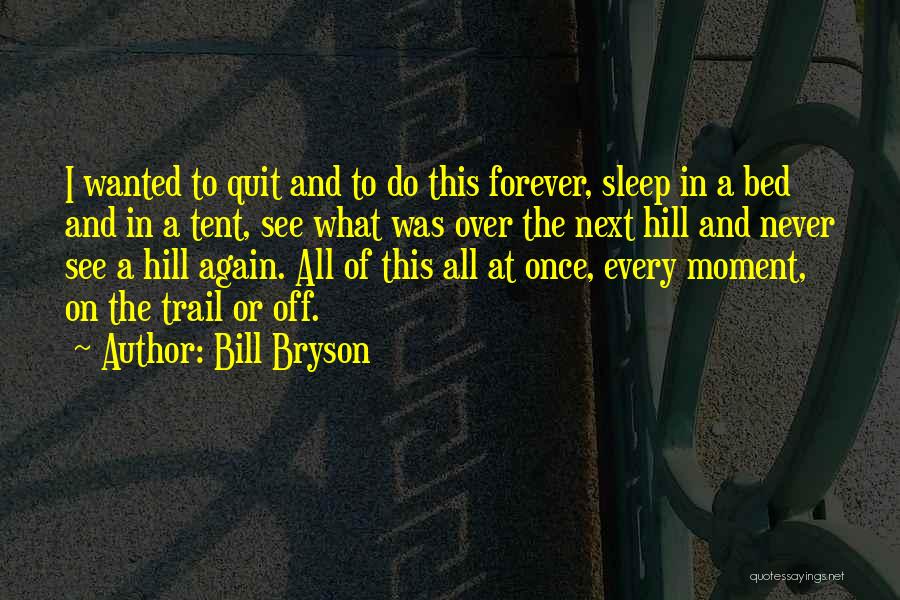 Bill Bryson Quotes: I Wanted To Quit And To Do This Forever, Sleep In A Bed And In A Tent, See What Was