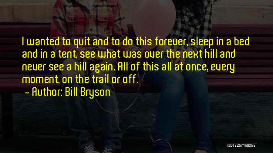 Bill Bryson Quotes: I Wanted To Quit And To Do This Forever, Sleep In A Bed And In A Tent, See What Was