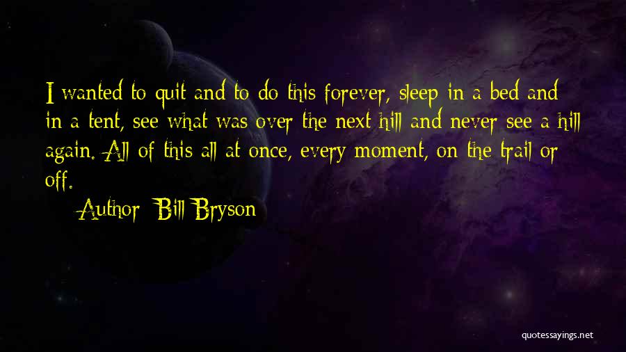 Bill Bryson Quotes: I Wanted To Quit And To Do This Forever, Sleep In A Bed And In A Tent, See What Was